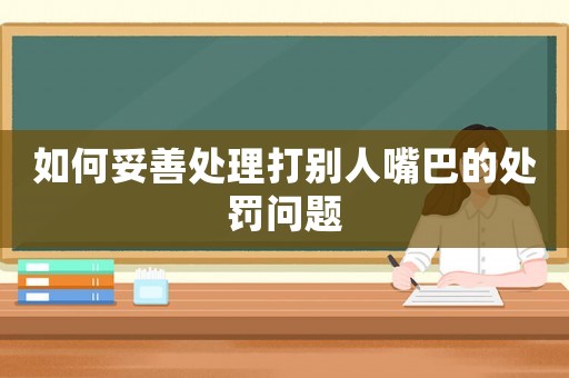 如何妥善處理打別人嘴巴的處罰問題