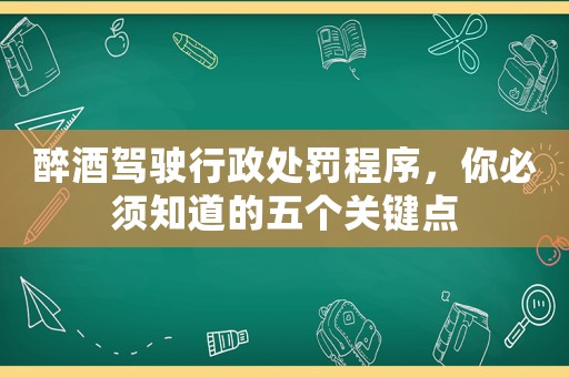 醉酒駕駛行政處罰程序，你必須知道的五個關鍵點