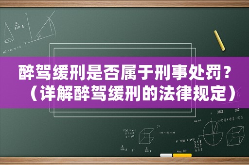 醉駕緩刑是否屬于刑事處罰？（詳解醉駕緩刑的法律規定）