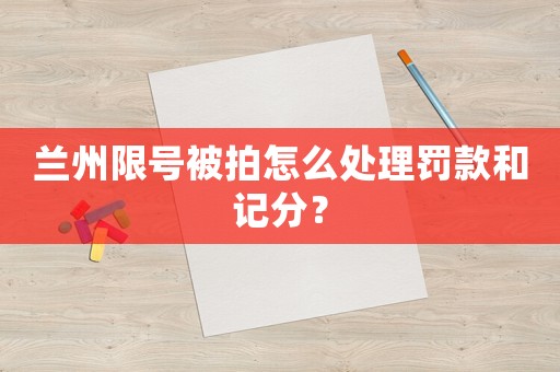 蘭州限號被拍怎么處理罰款和記分？