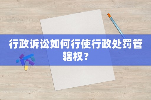 行政訴訟如何行使行政處罰管轄權？