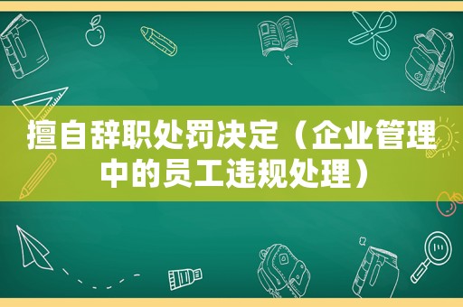 擅自辭職處罰決定（企業管理中的員工違規處理）