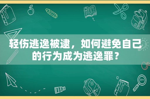 輕傷逃逸被逮，如何避免自己的行為成為逃逸罪？