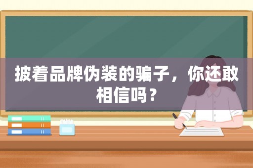 披著品牌偽裝的騙子，你還敢相信嗎？