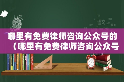 哪里有免費律師咨詢公眾號的（哪里有免費律師咨詢公眾號）
