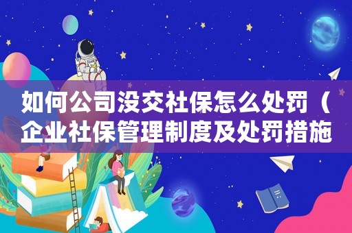 如何公司沒交社保怎么處罰（企業社保管理制度及處罰措施）