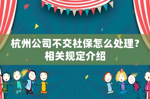 杭州公司不交社保怎么處理？相關規定介紹