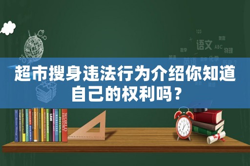 超市搜身違法行為介紹你知道自己的權利嗎？