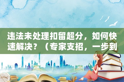 違法未處理扣留超分，如何快速解決？（專家支招，一步到位）