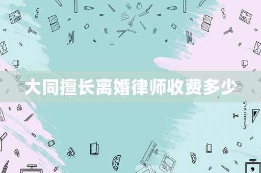 大同擅長離婚律師收費(fèi)多少