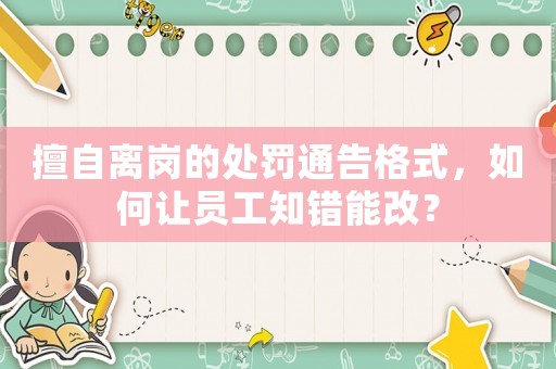 擅自離崗的處罰通告格式，如何讓員工知錯能改？
