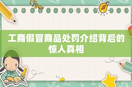 工商假冒商品處罰介紹背后的驚人真相