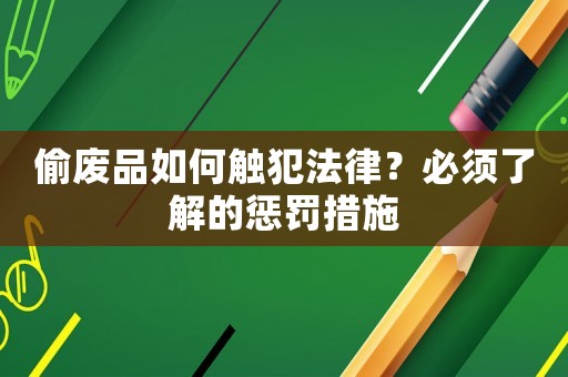 偷廢品如何觸犯法律？必須了解的懲罰措施