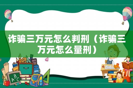 詐騙三萬元怎么判刑（詐騙三萬元怎么量刑）