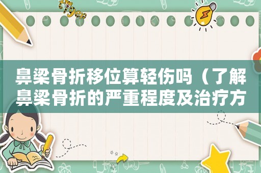 鼻梁骨折移位算輕傷嗎（了解鼻梁骨折的嚴(yán)重程度及治療方法）
