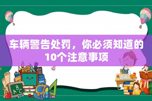 車輛警告處罰，你必須知道的10個注意事項