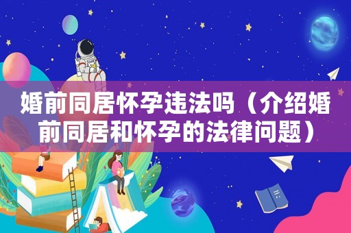 婚前同居懷孕違法嗎（介紹婚前同居和懷孕的法律問題）
