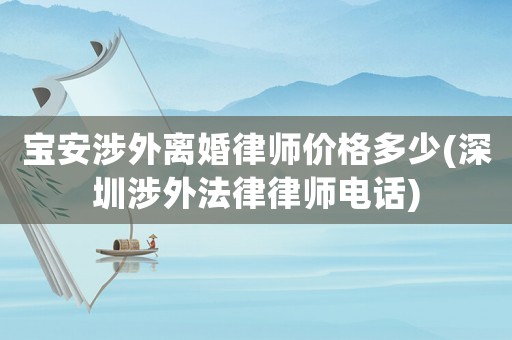 寶安涉外離婚律師價格多少(深圳涉外法律律師電話)