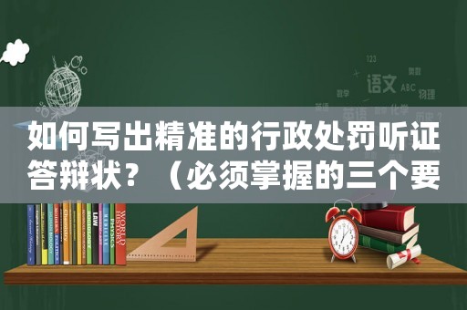 如何寫出精準(zhǔn)的行政處罰聽證答辯狀？（必須掌握的三個(gè)要點(diǎn)）