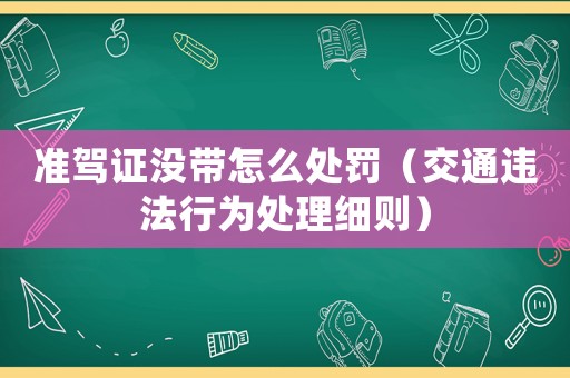 準(zhǔn)駕證沒帶怎么處罰（交通違法行為處理細(xì)則）