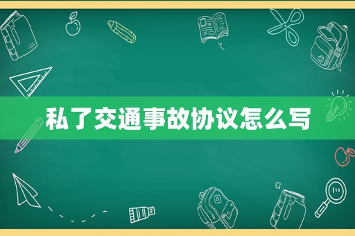 私了交通事故協議怎么寫