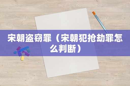 宋朝盜竊罪（宋朝犯搶劫罪怎么判斷）
