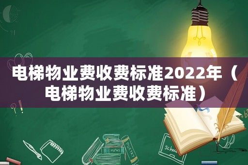 電梯物業費收費標準2022年（電梯物業費收費標準）