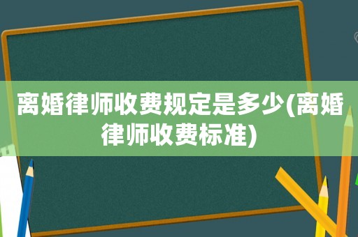 離婚律師收費規定是多少(離婚律師收費標準)