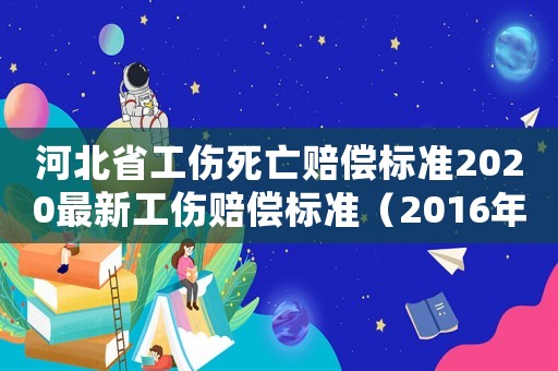 河北省工傷死亡賠償標準2020最新工傷賠償標準（2016年河北省工傷死亡賠款）