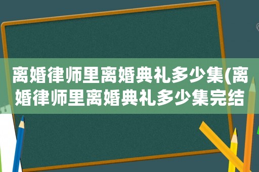 離婚律師里離婚典禮多少集(離婚律師里離婚典禮多少集完結)
