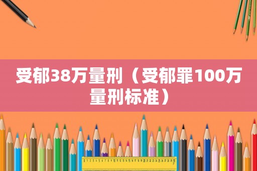 受郁38萬量刑（受郁罪100萬量刑標準）