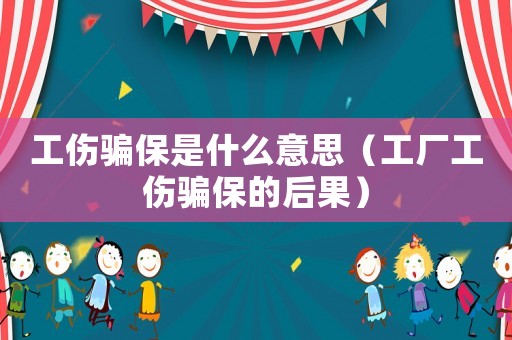 工傷騙保是什么意思（工廠工傷騙保的后果）