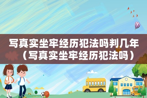 寫真實坐牢經歷犯法嗎判幾年（寫真實坐牢經歷犯法嗎）
