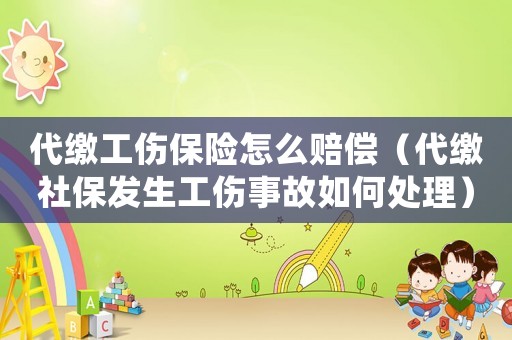 代繳工傷保險怎么賠償（代繳社保發生工傷事故如何處理）
