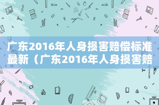廣東2016年人身損害賠償標準最新（廣東2016年人身損害賠償標準）