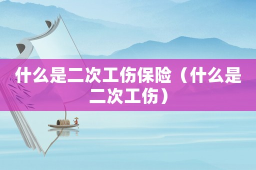 什么是二次工傷保險（什么是二次工傷）