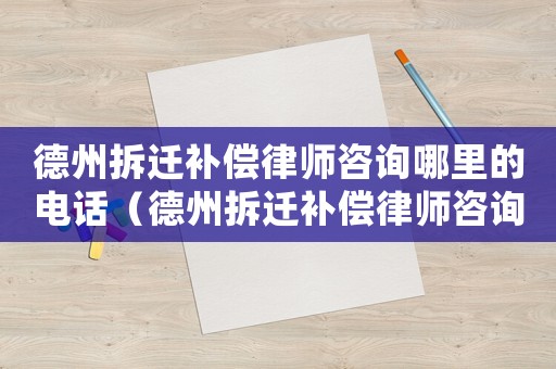 德州拆遷補償律師咨詢哪里的電話（德州拆遷補償律師咨詢哪里）