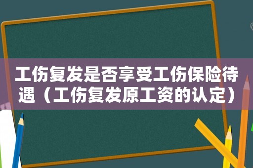 工傷復發是否享受工傷保險待遇（工傷復發原工資的認定）