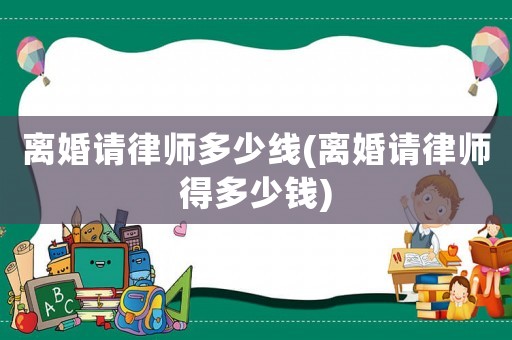 離婚請律師多少線(離婚請律師得多少錢)