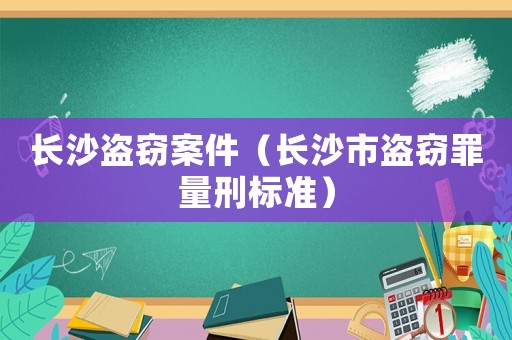 長沙盜竊案件（長沙市盜竊罪量刑標準）