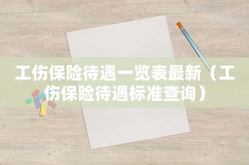 工傷保險待遇一覽表最新（工傷保險待遇標準查詢）