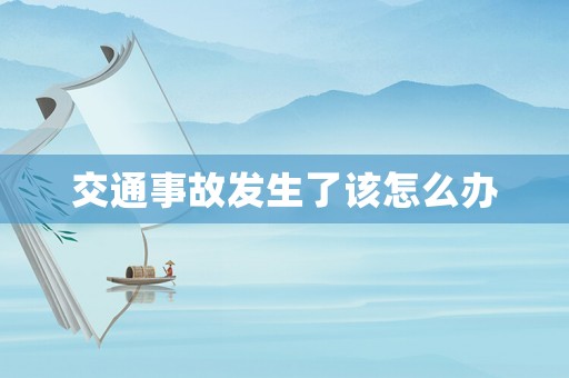 交通事故發生了該怎么辦