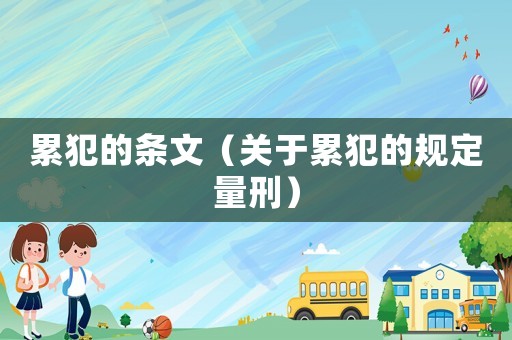累犯的條文（關(guān)于累犯的規(guī)定量刑）