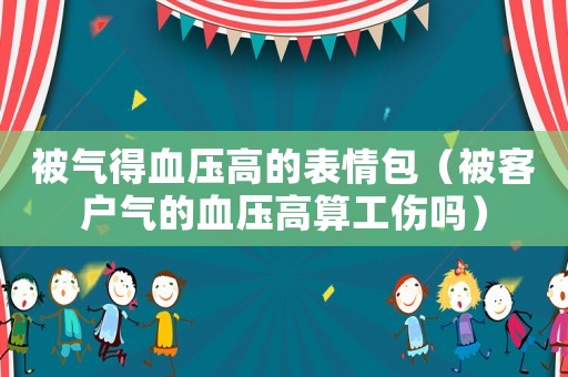 被氣得血壓高的表情包（被客戶氣的血壓高算工傷嗎）