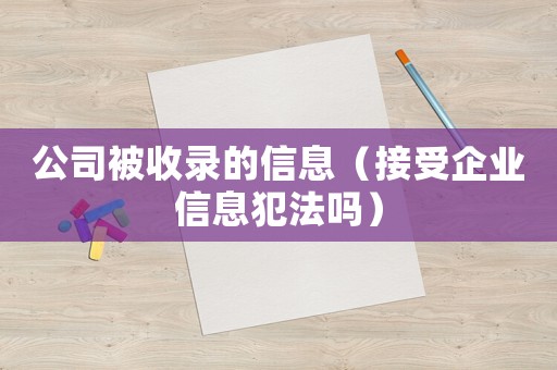 公司被收錄的信息（接受企業信息犯法嗎）