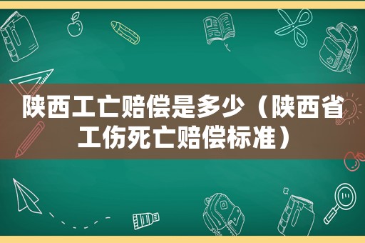 陜西工亡賠償是多少（陜西省工傷死亡賠償標準）