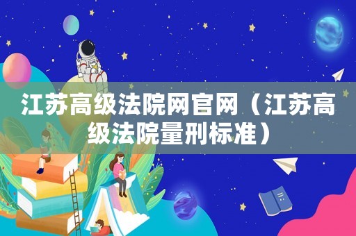 江蘇高級法院網官網（江蘇高級法院量刑標準）