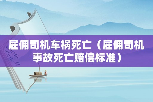 雇傭司機(jī)車(chē)禍死亡（雇傭司機(jī)事故死亡賠償標(biāo)準(zhǔn)）