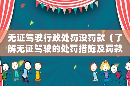 無證駕駛行政處罰沒罰款（了解無證駕駛的處罰措施及罰款情況）