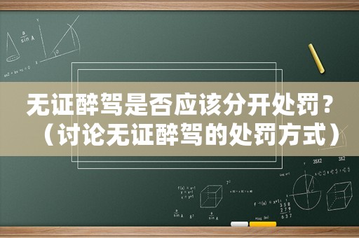 無證醉駕是否應該分開處罰？（討論無證醉駕的處罰方式）